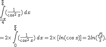 \int_{\frac{-\pi}{4}}^{\frac{\pi}{4}}(\frac{1}{cos^2\,x})\,dx\\=2\times  \,\int_{0}^{\frac{\pi}{4}}(\frac{1}{cos^2\,x})\,dx=2\times  \,%5Bln(cos\,x)%5D=2ln(\frac{\sqrt{2}}{2}).